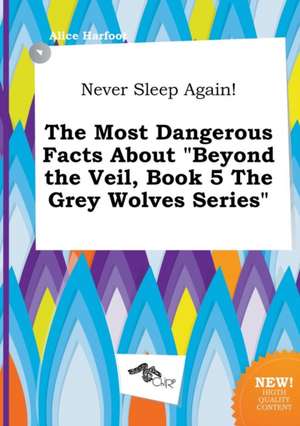 Never Sleep Again! the Most Dangerous Facts about Beyond the Veil, Book 5 the Grey Wolves Series de Alice Harfoot