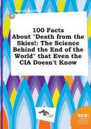 100 Facts about Death from the Skies!: The Science Behind the End of the World That Even the CIA Doesn't Know de Daniel Harfoot