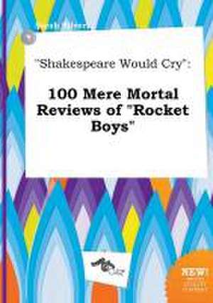 Shakespeare Would Cry: 100 Mere Mortal Reviews of Rocket Boys de Sarah Silver