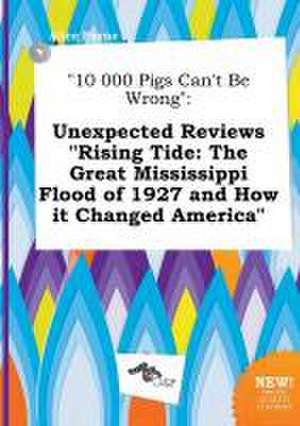 10 000 Pigs Can't Be Wrong: Unexpected Reviews Rising Tide: The Great Mississippi Flood of 1927 and How It Changed America de Alice Payne