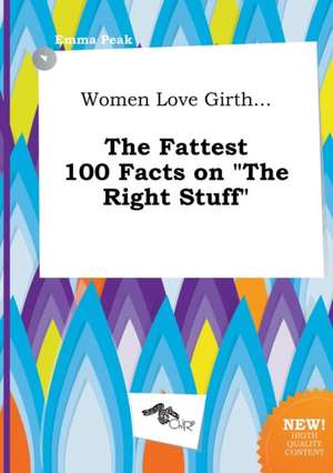 Women Love Girth... the Fattest 100 Facts on the Right Stuff de Emma Peak