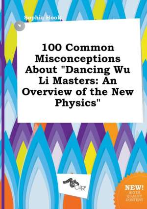 100 Common Misconceptions about Dancing Wu Li Masters: An Overview of the New Physics de Sophia Hook