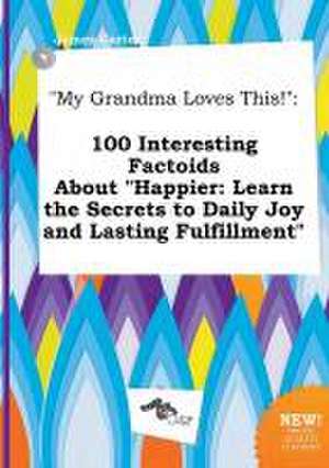 My Grandma Loves This!: 100 Interesting Factoids about Happier: Learn the Secrets to Daily Joy and Lasting Fulfillment de James Carter