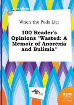 When the Polls Lie: 100 Reader's Opinions Wasted: A Memoir of Anorexia and Bulimia de Jake Seeding