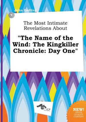 The Most Intimate Revelations about the Name of the Wind: The Kingkiller Chronicle: Day One de John Eadling