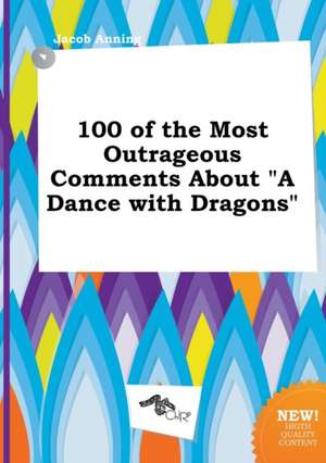 100 of the Most Outrageous Comments about a Dance with Dragons de Jacob Anning