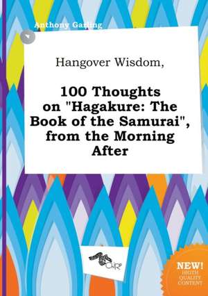 Hangover Wisdom, 100 Thoughts on Hagakure: The Book of the Samurai, from the Morning After de Anthony Garling