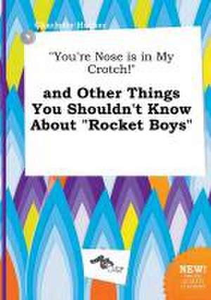 You're Nose Is in My Crotch! and Other Things You Shouldn't Know about Rocket Boys de Charlotte Hacker