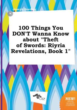 100 Things You Don't Wanna Know about Theft of Swords: Riyria Revelations, Book 1 de Joseph Seeding