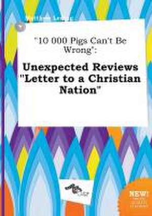 10 000 Pigs Can't Be Wrong: Unexpected Reviews Letter to a Christian Nation de Matthew Leding