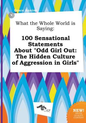 What the Whole World Is Saying: 100 Sensational Statements about Odd Girl Out: The Hidden Culture of Aggression in Girls de Grace Anning