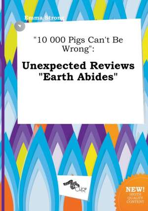 10 000 Pigs Can't Be Wrong: Unexpected Reviews Earth Abides de Emma Strong