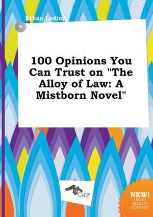 100 Opinions You Can Trust on the Alloy of Law: A Mistborn Novel de Ethan Leding