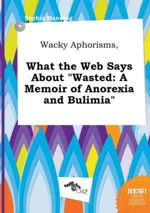 Wacky Aphorisms, What the Web Says about Wasted: A Memoir of Anorexia and Bulimia de Sophia Manning