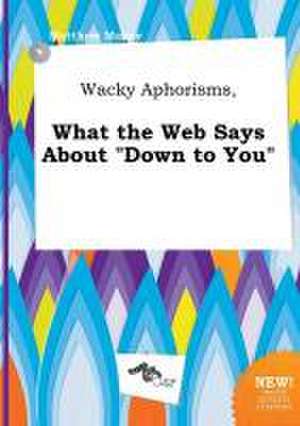 Wacky Aphorisms, What the Web Says about Down to You de Matthew Maxey