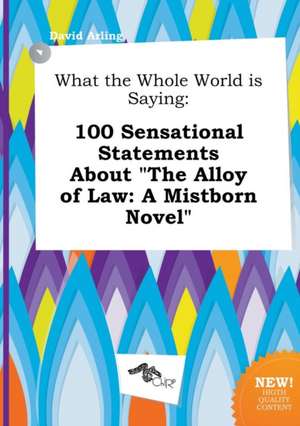 What the Whole World Is Saying: 100 Sensational Statements about the Alloy of Law: A Mistborn Novel de David Arling