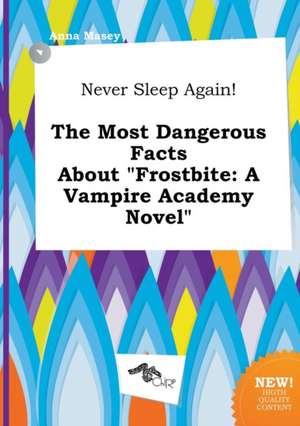 Never Sleep Again! the Most Dangerous Facts about Frostbite: A Vampire Academy Novel de Anna Masey