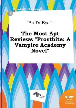 Bull's Eye!: The Most Apt Reviews Frostbite: A Vampire Academy Novel de Elizabeth Bressing