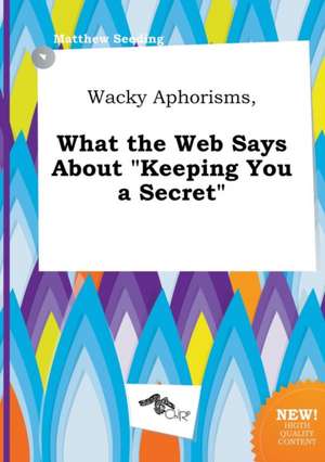 Wacky Aphorisms, What the Web Says about Keeping You a Secret de Matthew Seeding