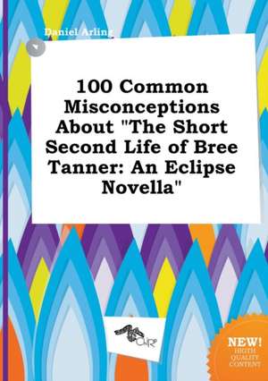 100 Common Misconceptions about the Short Second Life of Bree Tanner: An Eclipse Novella de Daniel Arling