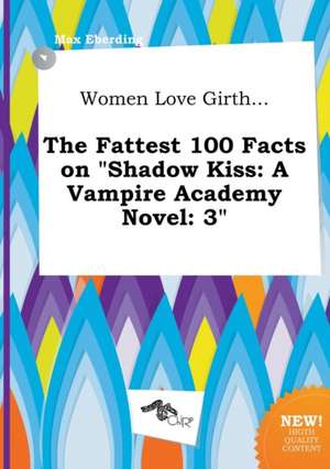 Women Love Girth... the Fattest 100 Facts on Shadow Kiss: A Vampire Academy Novel: 3 de Max Eberding