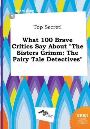 Top Secret! What 100 Brave Critics Say about the Sisters Grimm: The Fairy Tale Detectives de Adam Bing