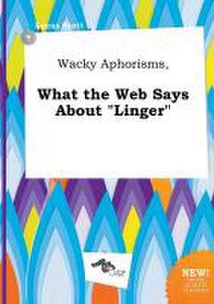 Wacky Aphorisms, What the Web Says about Linger de Lucas Stott