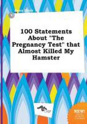 100 Statements about the Pregnancy Test That Almost Killed My Hamster de Anna Hook