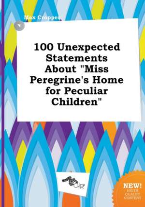 100 Unexpected Statements about Miss Peregrine's Home for Peculiar Children de Max Cropper