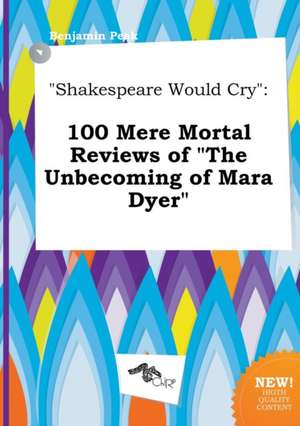 Shakespeare Would Cry: 100 Mere Mortal Reviews of the Unbecoming of Mara Dyer de Benjamin Peak