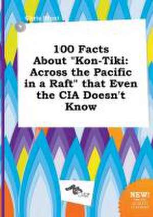 100 Facts about Kon-Tiki: Across the Pacific in a Raft That Even the CIA Doesn't Know de Chris Blunt