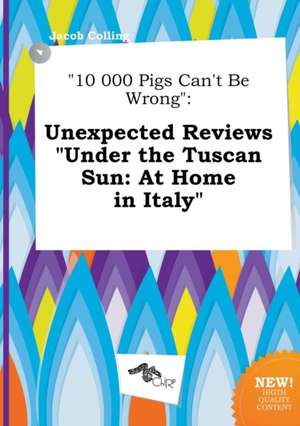 10 000 Pigs Can't Be Wrong: Unexpected Reviews Under the Tuscan Sun: At Home in Italy de Jacob Colling