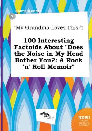 My Grandma Loves This!: 100 Interesting Factoids about Does the Noise in My Head Bother You?: A Rock 'n' Roll Memoir de Emma Kimber