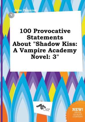 100 Provocative Statements about Shadow Kiss: A Vampire Academy Novel: 3 de Jake Penning