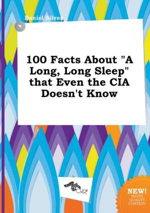 100 Facts about a Long, Long Sleep That Even the CIA Doesn't Know de Daniel Silver