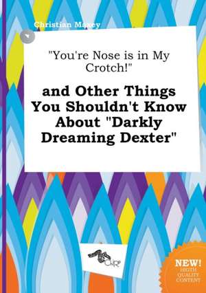 You're Nose Is in My Crotch! and Other Things You Shouldn't Know about Darkly Dreaming Dexter de Christian Maxey