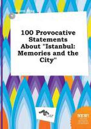 100 Provocative Statements about Istanbul: Memories and the City de Jason Bing