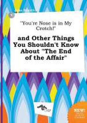 You're Nose Is in My Crotch! and Other Things You Shouldn't Know about the End of the Affair de Jake Scarth