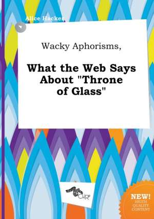 Wacky Aphorisms, What the Web Says about Throne of Glass de Alice Hacker