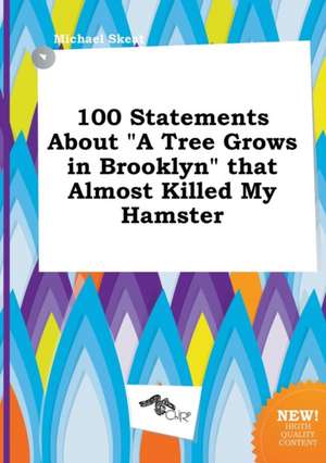 100 Statements about a Tree Grows in Brooklyn That Almost Killed My Hamster de Michael Skeat