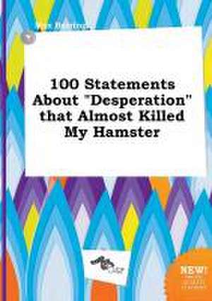 100 Statements about Desperation That Almost Killed My Hamster de Max Burring