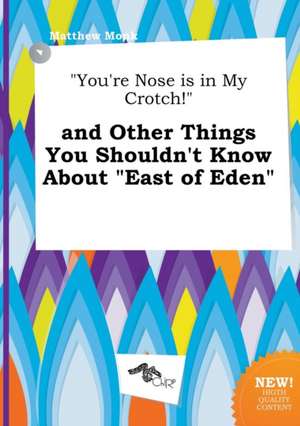 You're Nose Is in My Crotch! and Other Things You Shouldn't Know about East of Eden de Matthew Monk