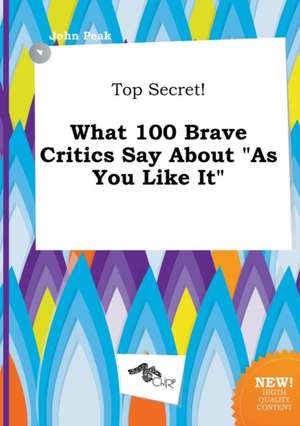 Top Secret! What 100 Brave Critics Say about as You Like It de John Peak