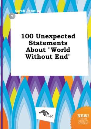 100 Unexpected Statements about World Without End de Sarah Penning