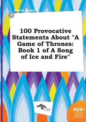 100 Provocative Statements about a Game of Thrones: Book 1 of a Song of Ice and Fire de David Kemp