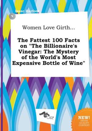 Women Love Girth... the Fattest 100 Facts on the Billionaire's Vinegar: The Mystery of the World's Most Expensive Bottle of Wine de Isaac Harfoot