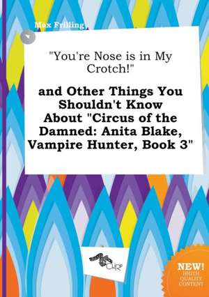 You're Nose Is in My Crotch! and Other Things You Shouldn't Know about Circus of the Damned: Anita Blake, Vampire Hunter, Book 3 de Max Frilling