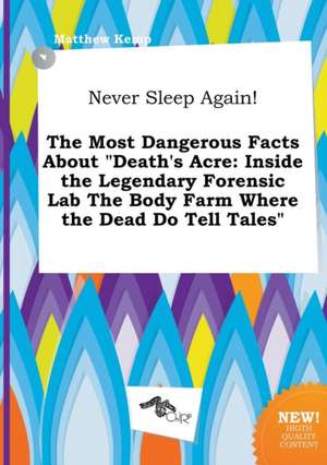 Never Sleep Again! the Most Dangerous Facts about Death's Acre: Inside the Legendary Forensic Lab the Body Farm Where the Dead Do Tell Tales de Matthew Kemp