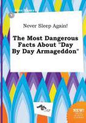 Never Sleep Again! the Most Dangerous Facts about Day by Day Armageddon de Alice Maxey