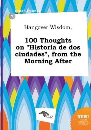 Hangover Wisdom, 100 Thoughts on Historia de DOS Ciudades, from the Morning After de Ethan Hannay